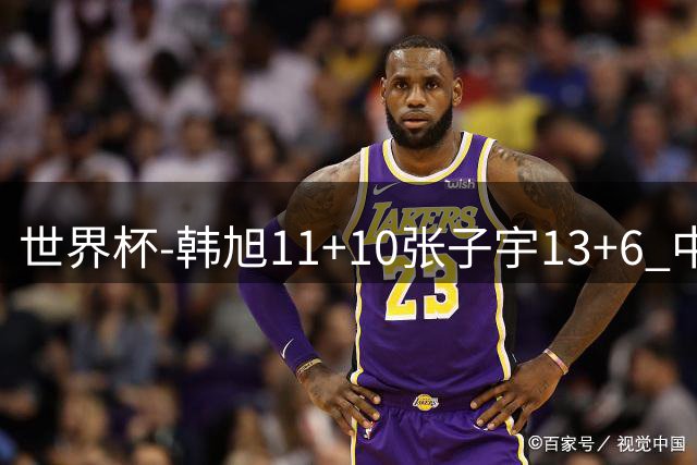 世界杯-韩旭11+10张子宇13+6 中国女篮首战负美国